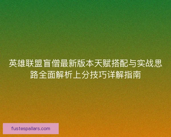 英雄联盟盲僧最新版本天赋搭配与实战思路全面解析上分技巧详解指南