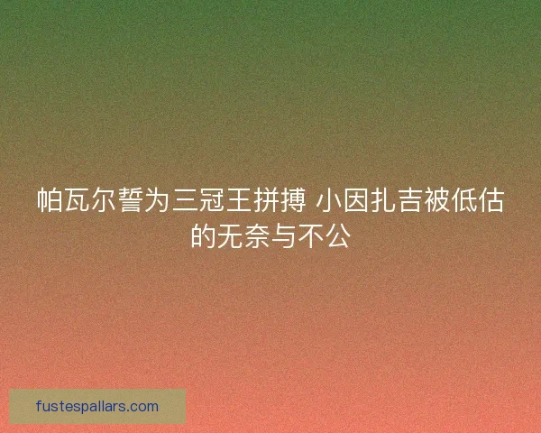 帕瓦尔誓为三冠王拼搏 小因扎吉被低估的无奈与不公