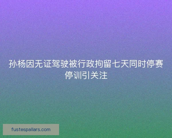孙杨因无证驾驶被行政拘留七天同时停赛停训引关注